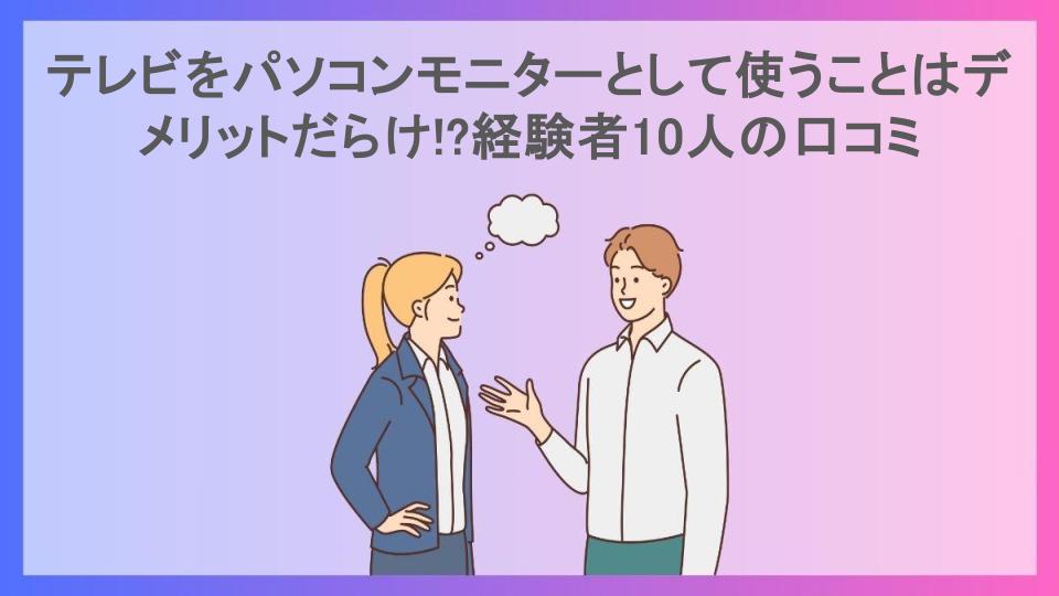 テレビをパソコンモニターとして使うことはデメリットだらけ!?経験者10人の口コミ